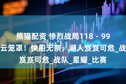 熊猫配资 惨烈战局118 - 99，西部四强愁云笼罩！快船无奈，湖人岌岌可危_战队_星耀_比赛