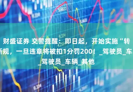 财盛证券 交警提醒：即日起，开始实施“转向灯”新规，一旦违章将被扣1分罚200！_驾驶员_车辆_其他