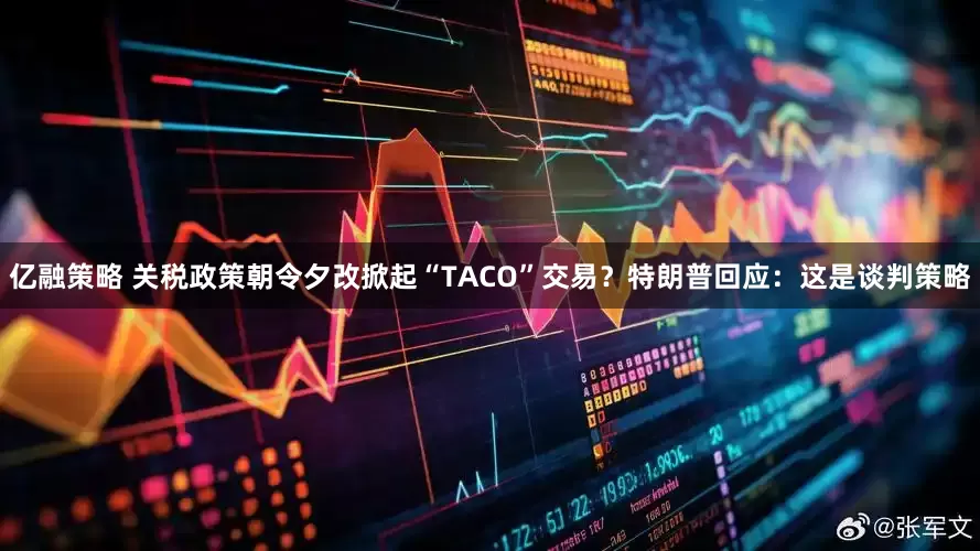 亿融策略 关税政策朝令夕改掀起“TACO”交易？特朗普回应：这是谈判策略