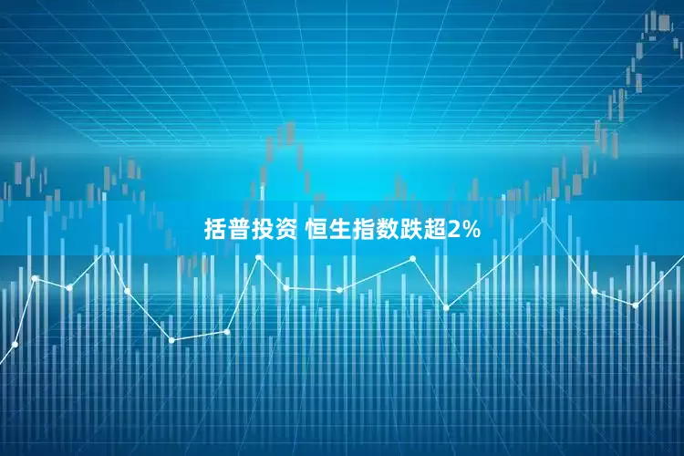 括普投资 恒生指数跌超2%