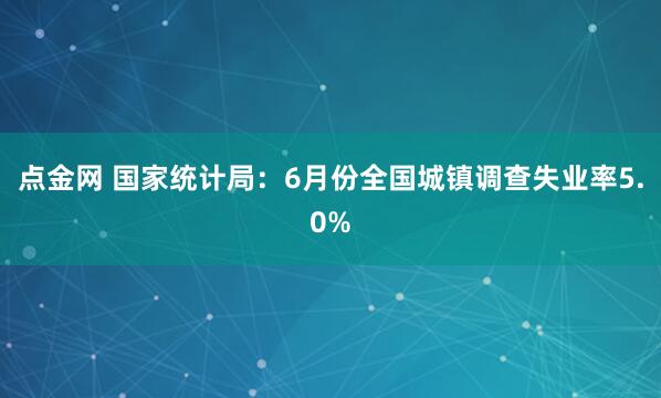 点金网 国家统计局：6月份全国城镇调查失业率5.0%