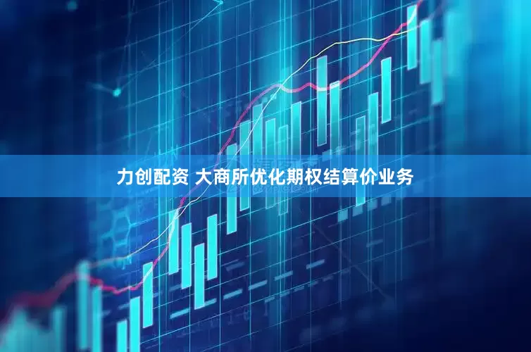 力创配资 大商所优化期权结算价业务