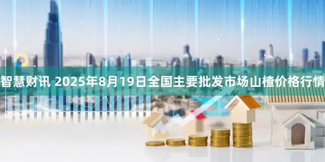智慧财讯 2025年8月19日全国主要批发市场山楂价格行情