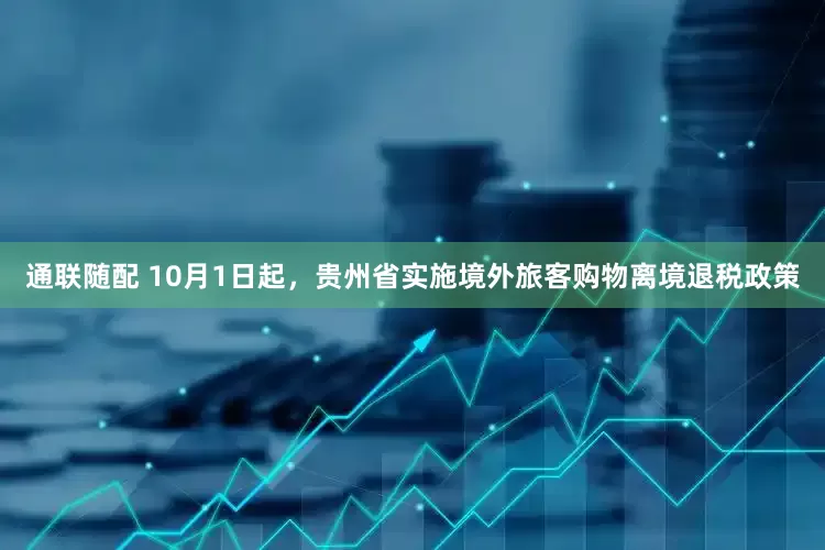 通联随配 10月1日起，贵州省实施境外旅客购物离境退税政策