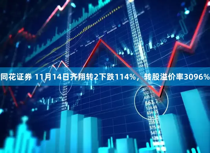 同花证券 11月14日齐翔转2下跌114%，转股溢价率3096%
