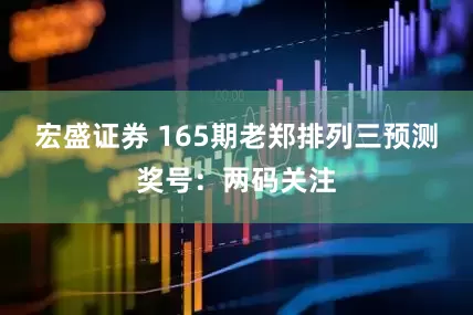 宏盛证券 165期老郑排列三预测奖号：两码关注
