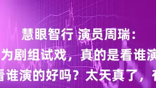 慧眼智行 演员周瑞：“你们以为剧组试戏，真的是看谁演的好吗？太天真了，有些角色
