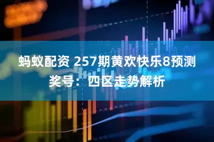 蚂蚁配资 257期黄欢快乐8预测奖号：四区走势解析
